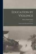 Education by Violence: Essays on the War and the Future di Henry Seidel Canby edito da LEGARE STREET PR