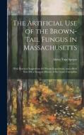 The Artificial Use of the Brown-Tail Fungus in Massachusetts: With Practical Suggestions for Private Experiment, and a Brief Note On a Fungous Disease di Alden True Speare edito da LEGARE STREET PR