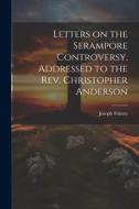 Letters on the Serampore Controversy, Addressed to the Rev. Christopher Anderson di Joseph Ivimey edito da LEGARE STREET PR
