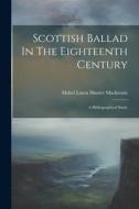Scottish Ballad In The Eighteenth Century: A Bibliographical Study edito da LEGARE STREET PR