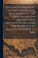 Documents Relating to the History and Settlements of the Towns Along the Hudson and Mohawk Rivers (with the Exception of Albany), From 1630 to 1684 di Anonymous edito da LEGARE STREET PR