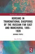 Koreans In Transnational Diasporas Of The Russian Far East And Manchuria, 1895-1920 di Hye Ok Park edito da Taylor & Francis Ltd