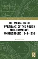 The Mentality Of Partisans Of The Polish Anti-Communist Underground 1944-1956 di Mariusz Mazur edito da Taylor & Francis Ltd