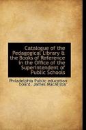 Catalogue Of The Pedagogical Library & The Books Of Reference In The Office Of The Superintendent Of di Philadelphia Public Education Board edito da Bibliolife