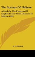 The Springs of Helicon: A Study in the Progress of English Poetry from Chaucer to Milton (1909) di John William Mackail, J. W. Mackail edito da Kessinger Publishing