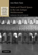 Saints and Church Spaces in the Late Antique Mediterranean di Ann Marie Yasin edito da Cambridge University Press