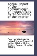 Annual Report Of The Commissioner Of Indian Affairs To The Secretary Of The Interior di Dept Of the Interior edito da Bibliolife