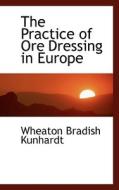 The Practice Of Ore Dressing In Europe di Wheaton Bradish Kunhardt edito da Bibliolife