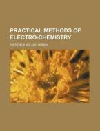 Practical Methods of Electro-Chemistry di Frederick Mollwo Perkin edito da Rarebooksclub.com