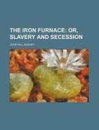 The Iron Furnace, Or, Slavery And Secess di John Hill Aughey edito da Rarebooksclub.com