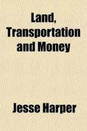 Land, Transportation And Money di Jesse Harper edito da General Books Llc