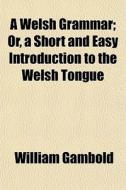 A Welsh Grammar; Or, A Short And Easy In di William Gambold edito da General Books
