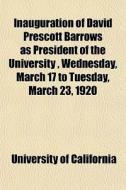Inauguration Of David Prescott Barrows As President Of The University , Wednesday, March 17 To Tuesday, March 23, 1920 di California University edito da General Books Llc