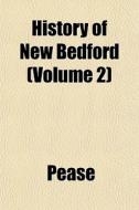 History Of New Bedford Volume 2 di Pease edito da General Books