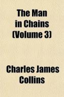 The Man In Chains Volume 3 di Charles James Collins edito da General Books
