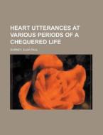 Heart Utterances At Various Periods Of A Chequered Life di Eliza Paul Gurney edito da General Books Llc