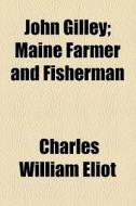 John Gilley; Maine Farmer And Fisherman di Charles William Eliot edito da General Books Llc