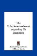 The 11th Commandment According to Occultism di Harriette Augusta Curtiss, F. Homer Curtiss edito da Kessinger Publishing