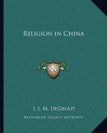 Religion in China di J. J. M. deGroot edito da Kessinger Publishing