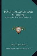 Psychoanalysis and Medicine: A Study of the Wish to Fall Ill di Karin Stephen edito da Kessinger Publishing