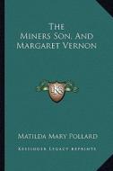 The Miners Son, and Margaret Vernon di Matilda Mary Pollard edito da Kessinger Publishing