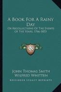 A Book for a Rainy Day: Or Recollections of the Events of the Years, 1766-1833 di John Thomas Smith edito da Kessinger Publishing