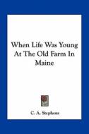 When Life Was Young at the Old Farm in Maine di C. A. Stephens edito da Kessinger Publishing