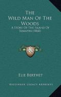The Wild Man of the Woods: A Story of the Island of Sumatra (1868) di Elie Bertrand Berthet edito da Kessinger Publishing