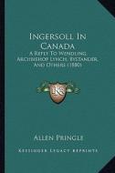Ingersoll in Canada: A Reply to Wendling, Archbishop Lynch, Bystander, and Othersa Reply to Wendling, Archbishop Lynch, Bystander, and Othe di Allen Pringle edito da Kessinger Publishing