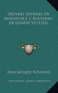 Oeuvres Diverses de Monsieur J. J. Rousseau, de Geneve V1 (1761) di Jean Jacques Rousseau edito da Kessinger Publishing