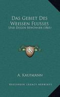 Das Gebiet Des Weissen Flusses: Und Dessen Bewohner (1861) di A. Kaufmann edito da Kessinger Publishing