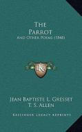 The Parrot: And Other Poems (1848) di Jean Baptiste L. Gresset edito da Kessinger Publishing