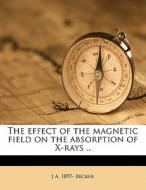 The Effect Of The Magnetic Field On The Absorption Of X-rays .. di J. A. 1897 Becker edito da Nabu Press