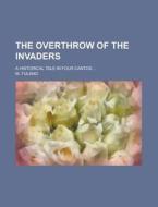 The Overthrow Of The Invaders; A Historical Tale In Four Cantos ... di U S Government, M Fulano edito da Rarebooksclub.com