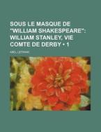 Sous Le Masque De "william Shakespeare" (1); William Stanley, Vie Comte De Derby di Abel Lefranc edito da General Books Llc