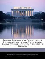 Federal Information Collection: A Reexamination Of The Portfolio Of Major Federal Household Surveys Is Needed edito da Bibliogov