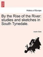 By the Rise of the River: studies and sketches in South Tynedale. di Austin Clare edito da British Library, Historical Print Editions