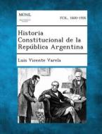 Historia Constitucional de La Republica Argentina di Luis Vicente Varela edito da Gale, Making of Modern Law