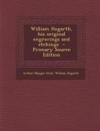 William Hogarth, His Original Engravings and Etchings di Arthur Mayger Hind, William Hogarth edito da Nabu Press
