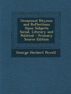 Occasional Rhymes and Reflections Upon Subjects Social, Literary and Political di George Herbert Powell edito da Nabu Press