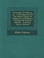 Principles of Nature, Or, a Development of the Moral Causes of Happiness and Misery Among the Human Species di Elihu Palmer edito da Nabu Press
