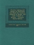 Jewelry Making and Design; An Illustrated Text Book for Teachers, Students of Design, and Craft Workers in Jewelry - Primary Source Edition di Antonio Cirino, Augustus F. 1873-1946 Rose edito da Nabu Press