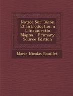 Notice Sur Bacon Et Introduction A L'Instauratio Magna di Marie Nicolas Bouillet edito da Nabu Press