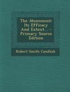 The Atonement: Its Efficacy and Extent... di Robert Smith Candlish edito da Nabu Press