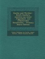 Goethe Und Werther: Briefe Goethe's, Meistens Aus Seiner Jugendzeit, Mit Erlauternden Documenten. - Primary Source Edition di Johann Wolfgang Von Goethe, August Kestner, Johann Christian Kestner edito da Nabu Press