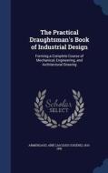 The Practical Draughtsman's Book Of Industrial Design edito da Sagwan Press