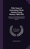 Fifty Years Of Association Work Among Young Women, 1866-1916 di Professor Elizabeth Wilson edito da Palala Press