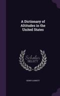 A Dictionary Of Altitudes In The United States di Henry Gannett edito da Palala Press