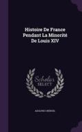 Histoire De France Pendant La Minorite De Louis Xiv di Adolphe Cheruel edito da Palala Press