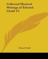Collected Mystical Writings Of Edward Clodd V3 di Edward Clodd edito da Kessinger Publishing Co